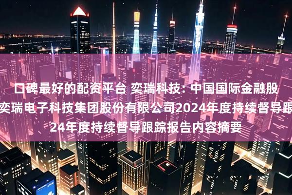 口碑最好的配资平台 奕瑞科技: 中国国际金融股份有限公司关于奕瑞电子科技集团股份有限公司2024年度持续督导跟踪报告内容摘要