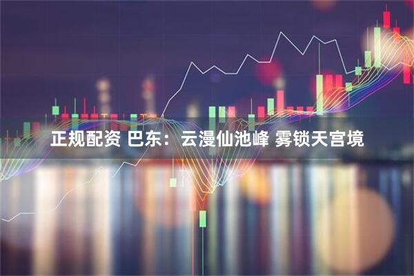 正规配资 巴东：云漫仙池峰 雾锁天宫境
