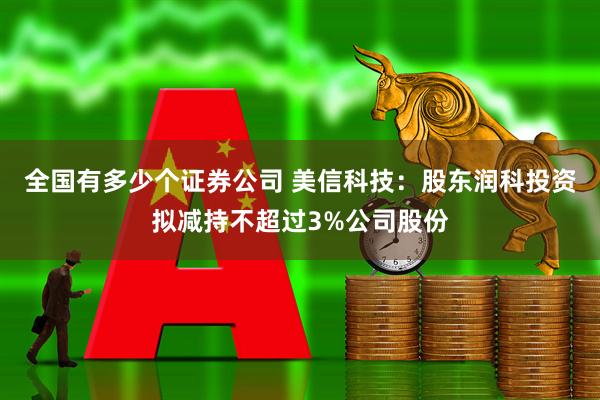 全国有多少个证券公司 美信科技：股东润科投资拟减持不超过3%公司股份