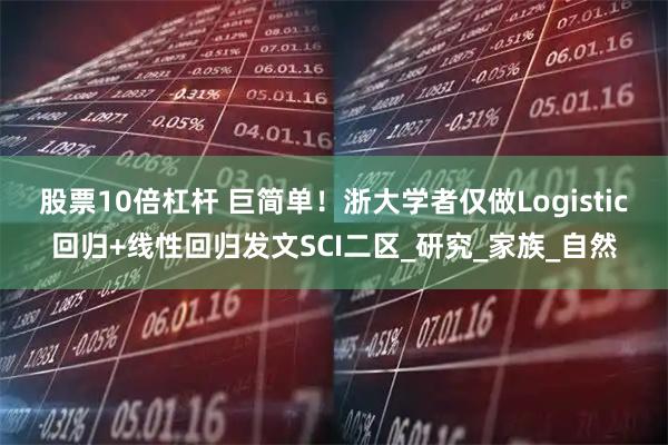 股票10倍杠杆 巨简单！浙大学者仅做Logistic回归+线性回归发文SCI二区_研究_家族_自然