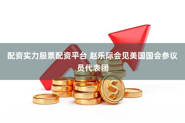配资实力股票配资平台 赵乐际会见美国国会参议员代表团